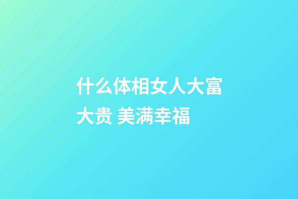 什么体相女人大富大贵 美满幸福
